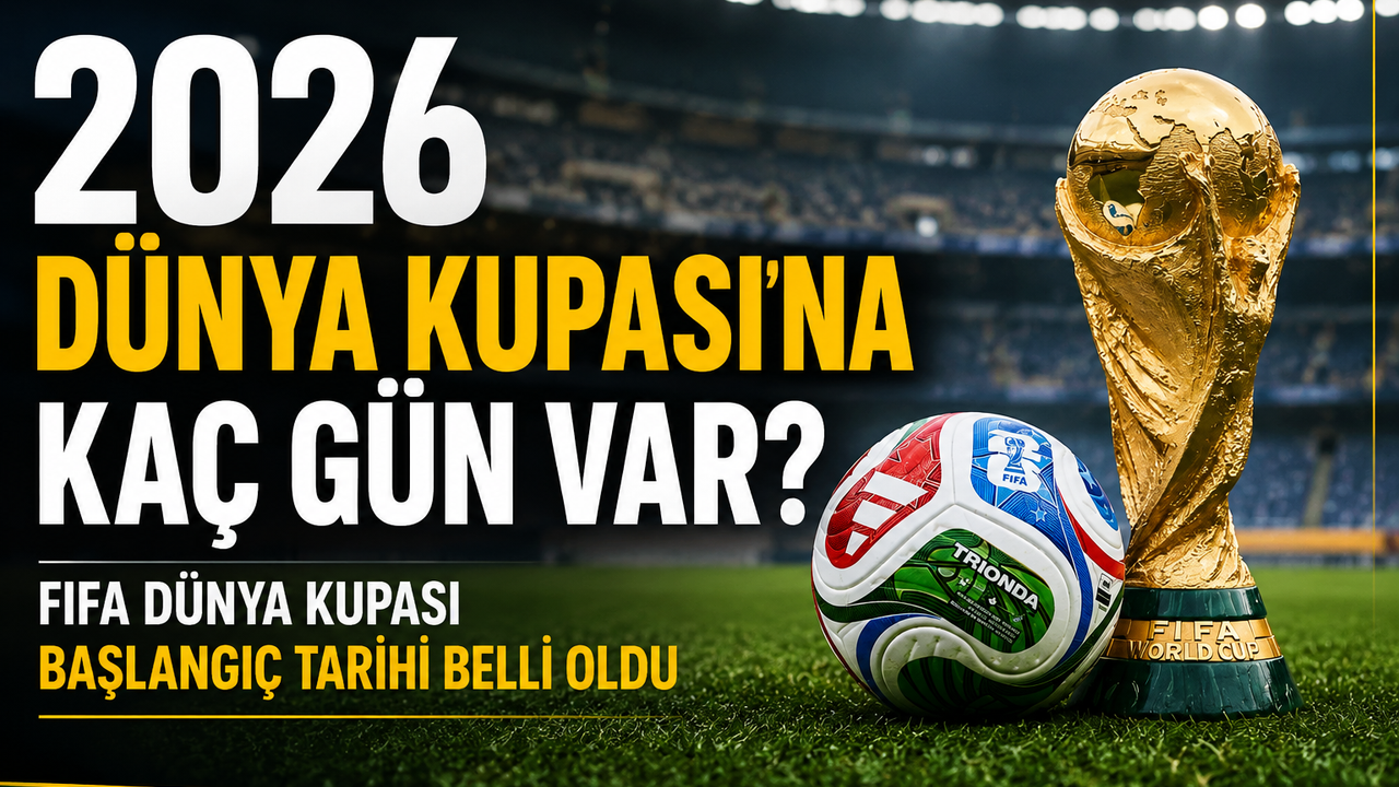 2026 Dünya Kupası’na Kaç Gün Var? FIFA Dünya Kupası Başlangıç Tarihi Belli Oldu