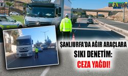 Şanlıurfa’da ağır araçlara sıkı denetim: Ceza yağdı!