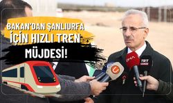 Bakan’dan Şanlıurfa İçin Hızlı Tren Müjdesi!