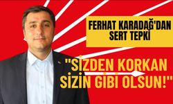 Ferhat Karadağ'dan Sert Tepki: Sizden Korkan Sizin Gibi Olsun!