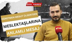 Öğretmen Mesut Ülgen’den Meslektaşlarına Anlamlı Mesaj