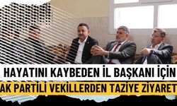 Hayatını Kaybeden İl Başkanı İçin AK Partili Vekillerden Taziye Ziyareti