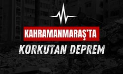 Kahramanmaraş’ta Korkutan Deprem!