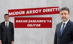 Müdür Aksoy Diretti: Bakan Şanlıurfa’ya Geliyor