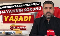 Şanlıurfa’da Muhtar Seçildi, Hayatının Şokunu Yaşadı