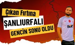 Çıkan Fırtına Şanlıurfalı Gencin Sonu Oldu