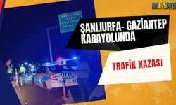 Şanlıurfa- Gaziantep Karayolunda Trafik Kazası