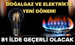 Doğalgaz ve Elektrikte Yeni Dönem! 81 İlde Geçerli Olacak