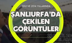 2012 ve 2014 Yıllarında Şanlıurfa'da Çekilen Görüntüler: Suriye Krizinin Başlangıcı