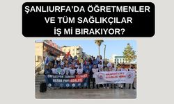 Şanlıurfa’da Öğretmenler Ve Tüm Sağlıkçılar İş Mi Bırakıyor?