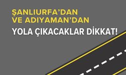 Şanlıurfa’da Ve Adıyaman’da Yola Çıkacaklar Dikkat!