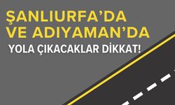 Şanlıurfa’da Ve Adıyaman’da Yola Çıkacaklar Dikkat!