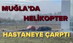 Muğla’da Helikopter Hastaneye Çarptı