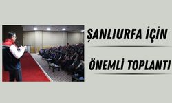 Şanlıurfa İçin Önemli Toplantı