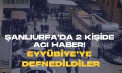 Şanlıurfa’da 2 Kişiden Acı Haber! Eyyübiye’ye Defnedildiler