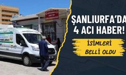 Şanlıurfa’da 4 Acı Haber! İsimleri Belli Oldu