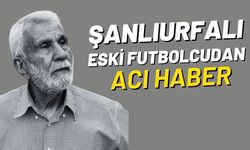 Şanlıurfalı Eski Futbolcudan Acı Haber