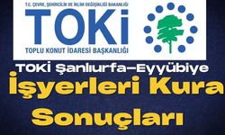 TOKİ Şanlıurfa Eyyübiye İşyerleri Kura Sonuçları Açıklandı