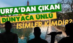 Urfa’dan Çıkan Dünyaca Ünlü İsimler?