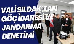 Vali Şıldak’tan Göç İdaresi ve Jandarma Denetimi