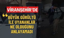 Viranşehir'de Büyük Gürültü İle Uyananlar Ne Olduğunu Anlayamadı