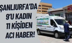 Şanlıurfa’da 9’u Kadın 11 Kişiden Acı Haber!