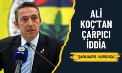 Çarpıcı İddia! Ali Koç’tan Şanlıurfa Vurgusu