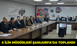 6 İlin Müdürleri Şanlıurfa’da Toplandı