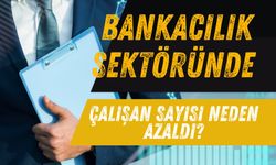 Bankacılık Sektöründe Çalışan Sayısında Azalma Yaşandı : İşte Sebebi