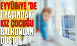 Eyyübiye ’de 1 Yaşındaki Kız Çocuğu Balkondan Düştü