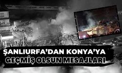 Şanlıurfa’dan Konya’ya Geçmiş Olsun Mesajları