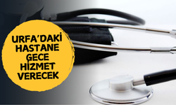 Urfa'daki Hastane Gece Hizmet Verecek!