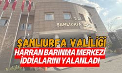 Şanlıurfa Valiliği, Harran Barınma Merkezi İddialarını Yalanladı