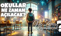 Okullar Ne Zaman Açılacak? Ne Zaman Kapanacak?