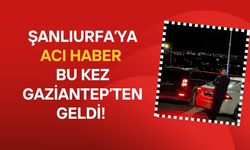 Şanlıurfa’ya Acı Haber Gaziantep’ten Geldi!