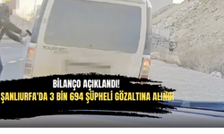 Bilanço Açıklandı! Şanlıurfa'da 3 Bin 694 Şüpheli Gözaltına Alındı