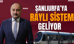 Şanlıurfa’ya Hafif Raylı Sistem Geliyor: Karaköprü ve Eyyübiye Birbirine Bağlanacak