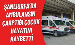 Şanlıurfa’da Ambulansın Çarptığı Çocuk Hayatını Kaybetti