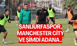 Şanlıurfaspor, Manchester City ve Şimdi Adana…