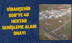 Cumhurbaşkanlığı'ndan Viranşehir OSB'ye 40 Hektar Genişleme Onayı