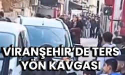 Viranşehir’de Ters Yön Kavgası Patlak Verdi