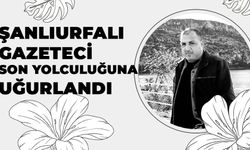 Şanlıurfalı Gazeteci Son Yolculuğuna Uğurlandı