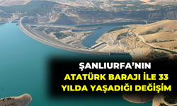 Şanlıurfa’nın Atatürk Barajı İle 33 Yılda Yaşadığı Değişim