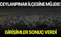 Ceylanpınar İlçesine Müjde! Girişimler Sonuç Verdi