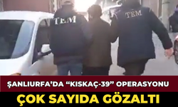 Şanlıurfa’da “Kıskaç-39” Operasyonu: Çok Sayıda Gözaltı