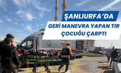 Şanlıurfa'da Geri Manevra Yapan Tır Çocuğu Çarptı