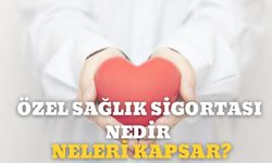 Özel Sağlık Sigortası Nedir, Neleri Kapsar?