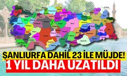 Şanlıurfa Dahil 23 İle Müjde! 1 Yıl Daha Uzatıldı