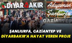 Şanlıurfa, Gaziantep ve Diyarbakır'a Hayat Veren Proje