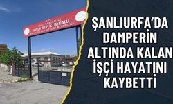 Şanlıurfa’da Damperin Altında Kalan İşçi Hayatını Kaybetti